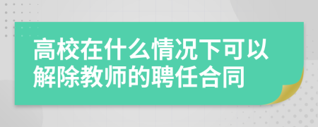 高校在什么情況下可以解除教師的聘任合同