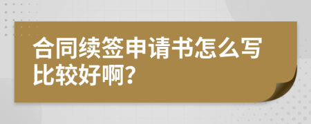 合同續(xù)簽申請(qǐng)書(shū)怎么寫(xiě)比較好??？