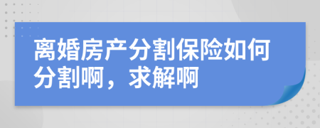 離婚房產(chǎn)分割保險(xiǎn)如何分割啊，求解啊