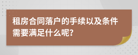 租房合同落戶的手續(xù)以及條件需要滿足什么呢？