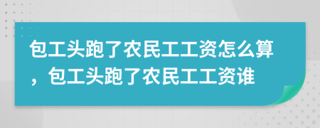 包工頭跑了農(nóng)民工工資怎么算，包工頭跑了農(nóng)民工工資誰