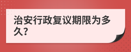 治安行政復(fù)議期限為多久？