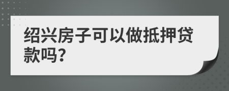 紹興房子可以做抵押貸款嗎？