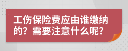 工傷保險(xiǎn)費(fèi)應(yīng)由誰繳納的？需要注意什么呢？