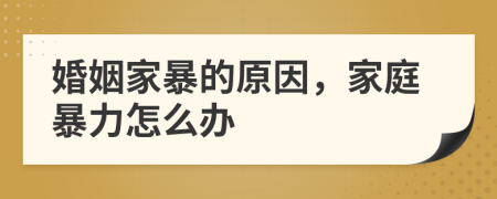 婚姻家暴的原因，家庭暴力怎么辦