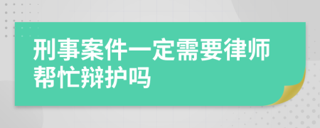 刑事案件一定需要律師幫忙辯護(hù)嗎