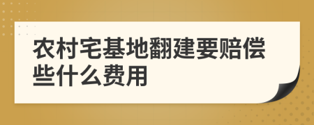農(nóng)村宅基地翻建要賠償些什么費用