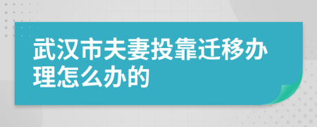 武漢市夫妻投靠遷移辦理怎么辦的