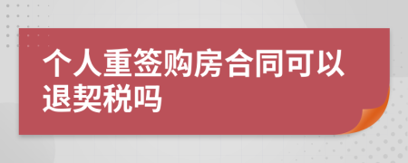 個(gè)人重簽購(gòu)房合同可以退契稅嗎