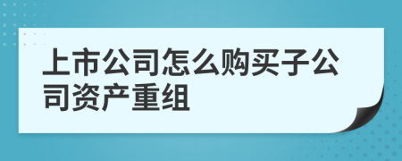 上市公司怎么購買子公司資產重組