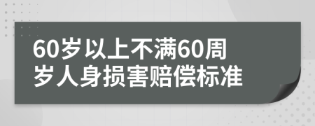 60歲以上不滿60周歲人身損害賠償標(biāo)準(zhǔn)