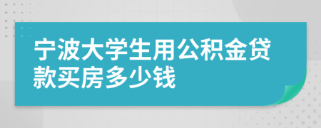寧波大學(xué)生用公積金貸款買(mǎi)房多少錢(qián)