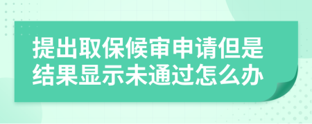 提出取保候?qū)徤暾埖墙Y(jié)果顯示未通過怎么辦