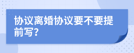 協(xié)議離婚協(xié)議要不要提前寫？