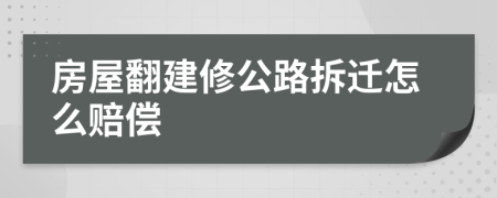 房屋翻建修公路拆遷怎么賠償