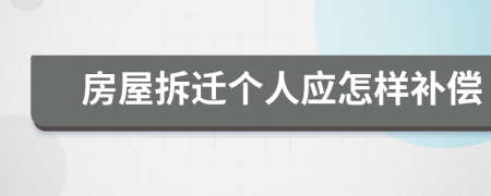 房屋拆遷個(gè)人應(yīng)怎樣補(bǔ)償