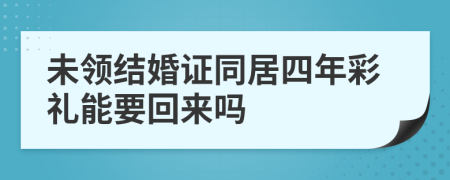 未領(lǐng)結(jié)婚證同居四年彩禮能要回來嗎