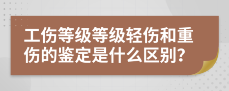 工傷等級等級輕傷和重傷的鑒定是什么區(qū)別？