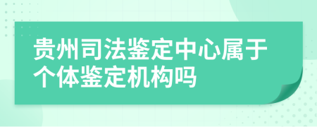 貴州司法鑒定中心屬于個(gè)體鑒定機(jī)構(gòu)嗎