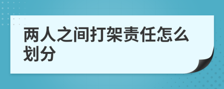 兩人之間打架責任怎么劃分