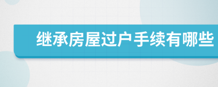 繼承房屋過戶手續(xù)有哪些