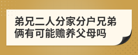 弟兄二人分家分戶兄弟倆有可能贍養(yǎng)父母嗎