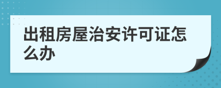 出租房屋治安許可證怎么辦