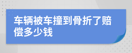車輛被車撞到骨折了賠償多少錢