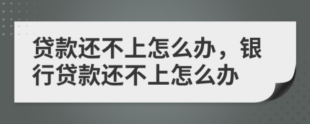 貸款還不上怎么辦，銀行貸款還不上怎么辦