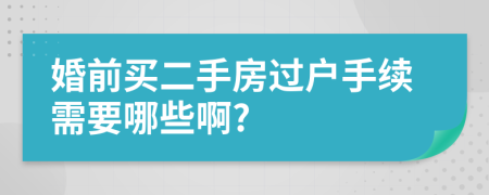 婚前買二手房過戶手續(xù)需要哪些啊?