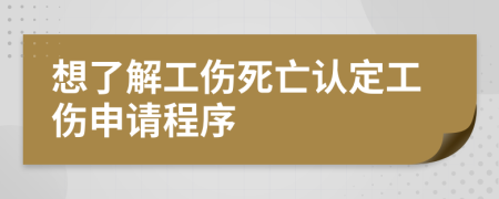 想了解工傷死亡認(rèn)定工傷申請(qǐng)程序