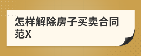 怎樣解除房子買(mǎi)賣(mài)合同范X