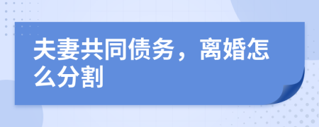 夫妻共同債務(wù)，離婚怎么分割
