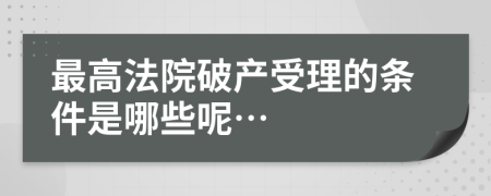 最高法院破產(chǎn)受理的條件是哪些呢…
