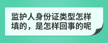 監(jiān)護人身份證類型怎樣填的，是怎樣回事的呢