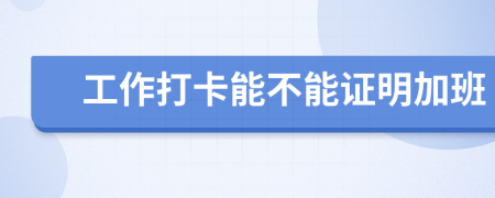 工作打卡能不能證明加班