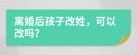 離婚后孩子改姓，可以改嗎？