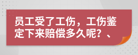 員工受了工傷，工傷鑒定下來賠償多久呢？、