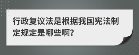 行政復(fù)議法是根據(jù)我國(guó)憲法制定規(guī)定是哪些啊？