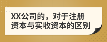 XX公司的，對于注冊資本與實(shí)收資本的區(qū)別