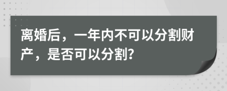 離婚后，一年內(nèi)不可以分割財(cái)產(chǎn)，是否可以分割？