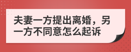 夫妻一方提出離婚，另一方不同意怎么起訴