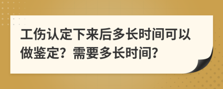工傷認(rèn)定下來(lái)后多長(zhǎng)時(shí)間可以做鑒定？需要多長(zhǎng)時(shí)間？