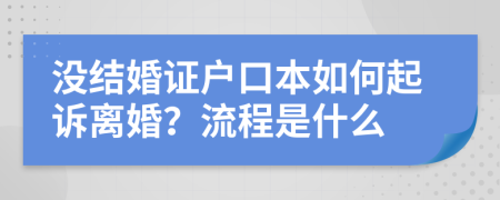 沒結(jié)婚證戶口本如何起訴離婚？流程是什么