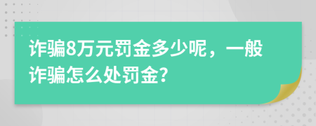 詐騙8萬元罰金多少呢，一般詐騙怎么處罰金？