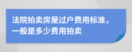 法院拍賣房屋過戶費用標準，一般是多少費用拍賣