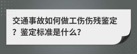 交通事故如何做工傷傷殘鑒定？鑒定標(biāo)準(zhǔn)是什么？
