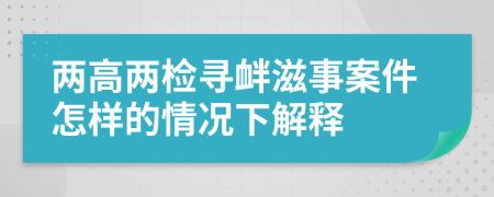 兩高兩檢尋釁滋事案件怎樣的情況下解釋