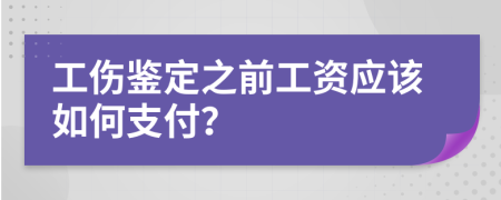 工傷鑒定之前工資應(yīng)該如何支付？