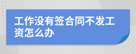 工作沒(méi)有簽合同不發(fā)工資怎么辦